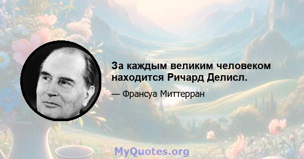 За каждым великим человеком находится Ричард Делисл.