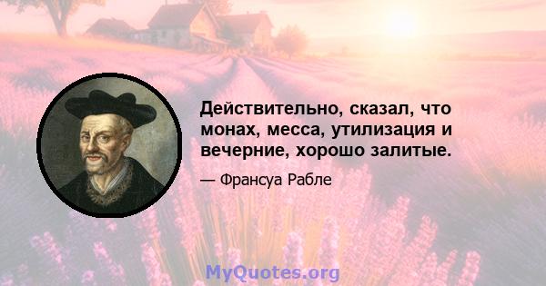 Действительно, сказал, что монах, месса, утилизация и вечерние, хорошо залитые.