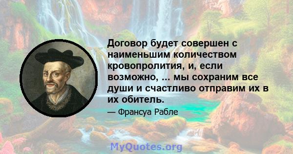 Договор будет совершен с наименьшим количеством кровопролития, и, если возможно, ... мы сохраним все души и счастливо отправим их в их обитель.