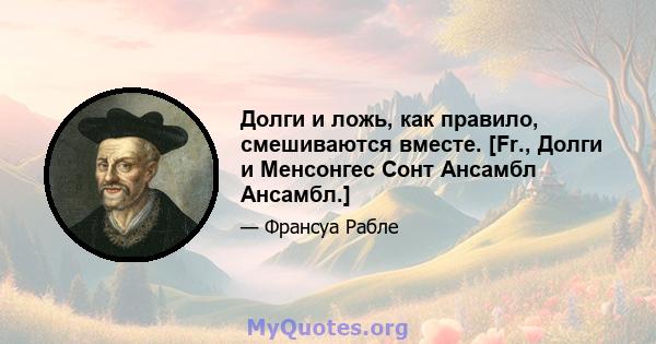 Долги и ложь, как правило, смешиваются вместе. [Fr., Долги и Менсонгес Сонт Ансамбл Ансамбл.]