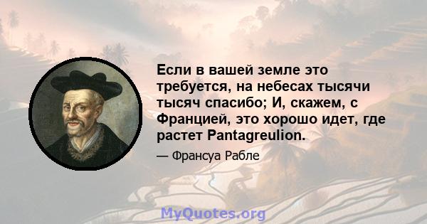 Если в вашей земле это требуется, на небесах тысячи тысяч спасибо; И, скажем, с Францией, это хорошо идет, где растет Pantagreulion.