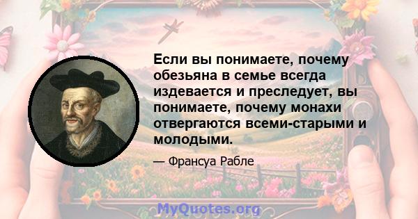 Если вы понимаете, почему обезьяна в семье всегда издевается и преследует, вы понимаете, почему монахи отвергаются всеми-старыми и молодыми.