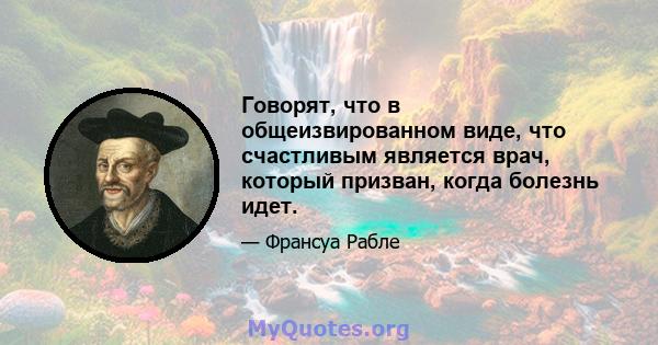 Говорят, что в общеизвированном виде, что счастливым является врач, который призван, когда болезнь идет.