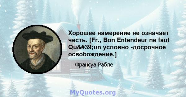 Хорошее намерение не означает честь. [Fr., Bon Entendeur ne faut Qu'un условно -досрочное освобождение.]