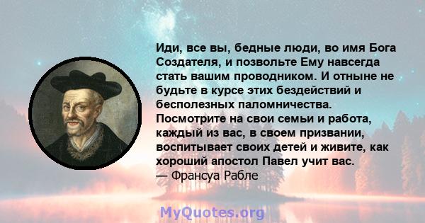 Иди, все вы, бедные люди, во имя Бога Создателя, и позвольте Ему навсегда стать вашим проводником. И отныне не будьте в курсе этих бездействий и бесполезных паломничества. Посмотрите на свои семьи и работа, каждый из