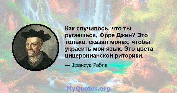 Как случилось, что ты ругаешься, Фрре Джин? Это только, сказал монах, чтобы украсить мой язык. Это цвета цицеронианской риторики.