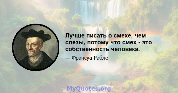 Лучше писать о смехе, чем слезы, потому что смех - это собственность человека.