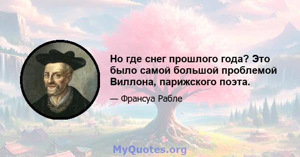 Но где снег прошлого года? Это было самой большой проблемой Виллона, парижского поэта.