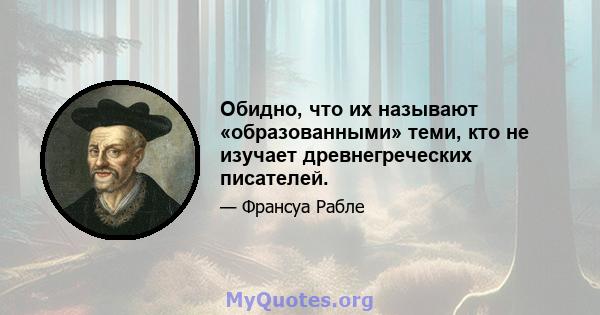 Обидно, что их называют «образованными» теми, кто не изучает древнегреческих писателей.