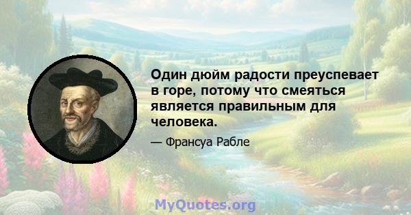 Один дюйм радости преуспевает в горе, потому что смеяться является правильным для человека.