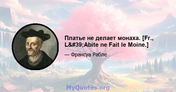 Платье не делает монаха. [Fr., L'Abite ne Fait le Moine.]