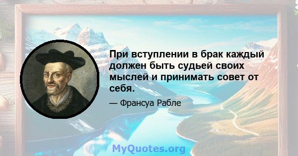 При вступлении в брак каждый должен быть судьей своих мыслей и принимать совет от себя.