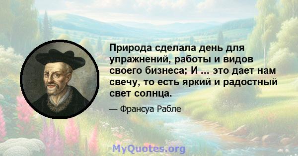 Природа сделала день для упражнений, работы и видов своего бизнеса; И ... это дает нам свечу, то есть яркий и радостный свет солнца.