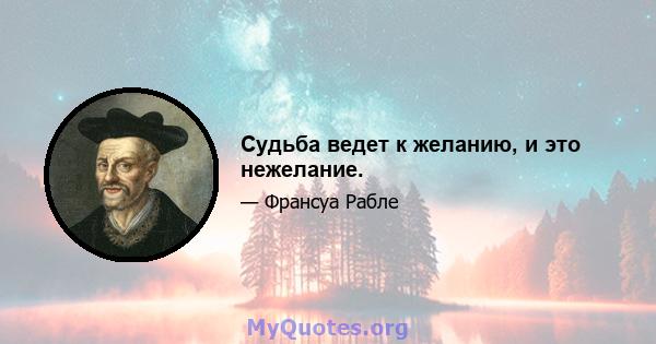 Судьба ведет к желанию, и это нежелание.