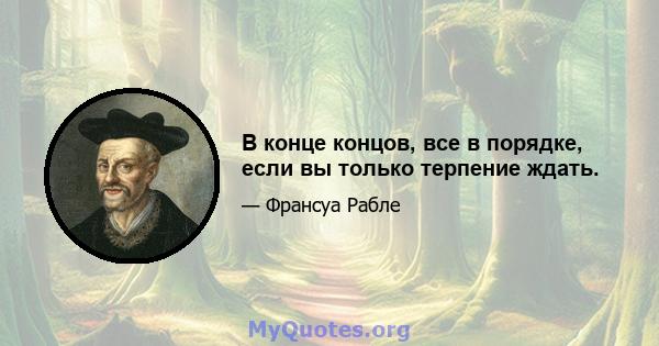 В конце концов, все в порядке, если вы только терпение ждать.