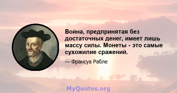 Война, предпринятая без достаточных денег, имеет лишь массу силы. Монеты - это самые сухожилие сражений.