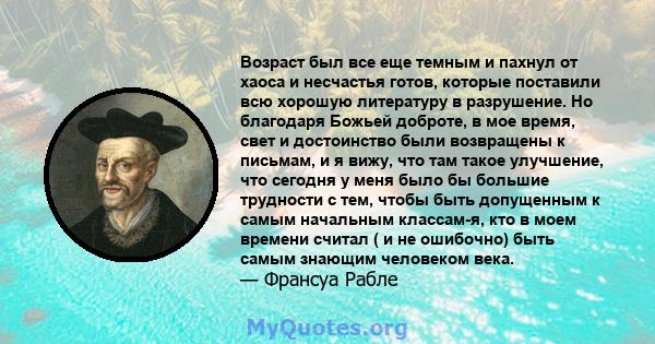 Возраст был все еще темным и пахнул от хаоса и несчастья готов, которые поставили всю хорошую литературу в разрушение. Но благодаря Божьей доброте, в мое время, свет и достоинство были возвращены к письмам, и я вижу,