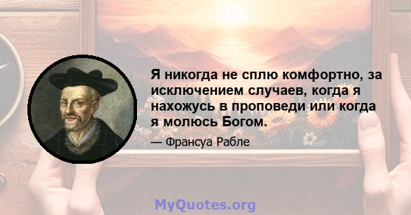 Я никогда не сплю комфортно, за исключением случаев, когда я нахожусь в проповеди или когда я молюсь Богом.