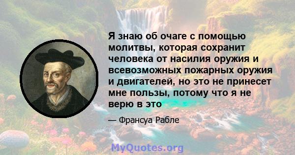 Я знаю об очаге с помощью молитвы, которая сохранит человека от насилия оружия и всевозможных пожарных оружия и двигателей, но это не принесет мне пользы, потому что я не верю в это