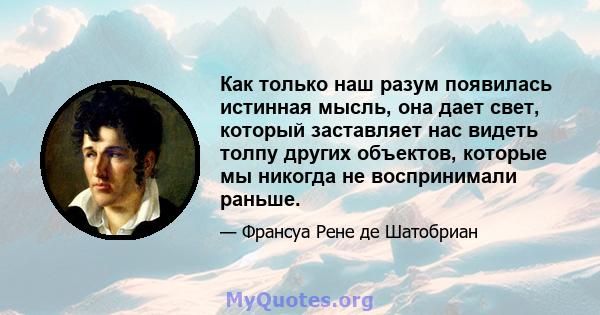 Как только наш разум появилась истинная мысль, она дает свет, который заставляет нас видеть толпу других объектов, которые мы никогда не воспринимали раньше.