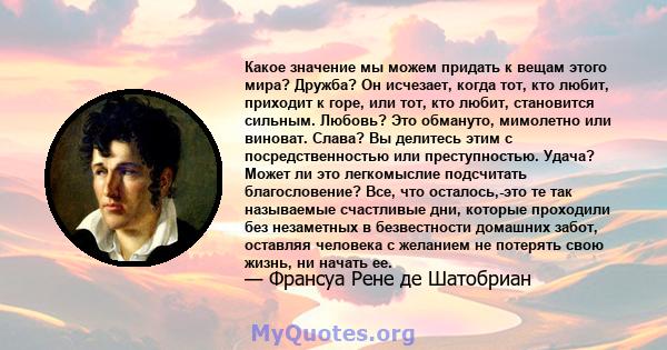 Какое значение мы можем придать к вещам этого мира? Дружба? Он исчезает, когда тот, кто любит, приходит к горе, или тот, кто любит, становится сильным. Любовь? Это обмануто, мимолетно или виноват. Слава? Вы делитесь