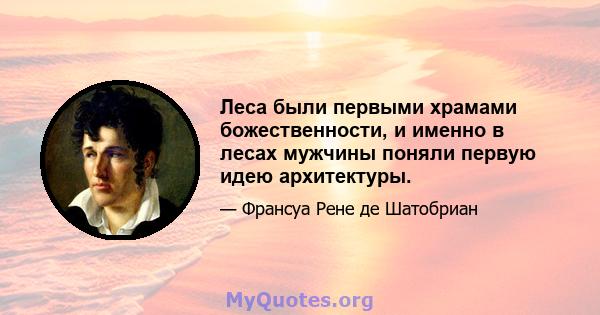 Леса были первыми храмами божественности, и именно в лесах мужчины поняли первую идею архитектуры.