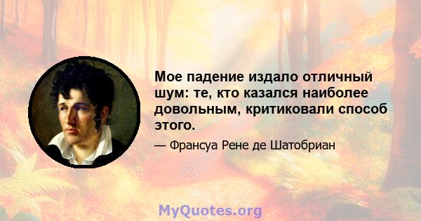 Мое падение издало отличный шум: те, кто казался наиболее довольным, критиковали способ этого.