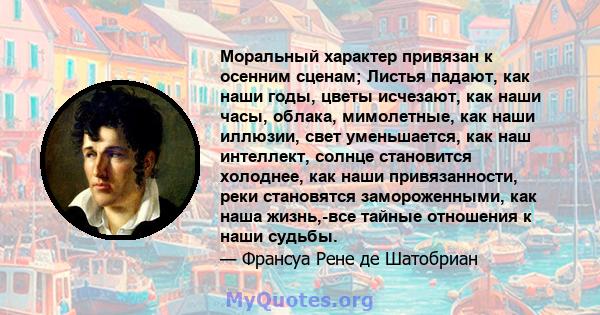 Моральный характер привязан к осенним сценам; Листья падают, как наши годы, цветы исчезают, как наши часы, облака, мимолетные, как наши иллюзии, свет уменьшается, как наш интеллект, солнце становится холоднее, как наши