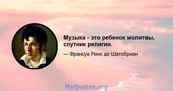 Музыка - это ребенок молитвы, спутник религии.