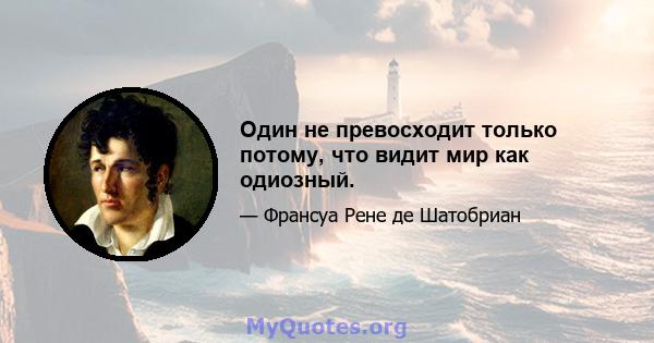 Один не превосходит только потому, что видит мир как одиозный.