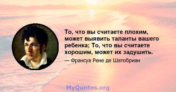 То, что вы считаете плохим, может выявить таланты вашего ребенка; То, что вы считаете хорошим, может их задушить.