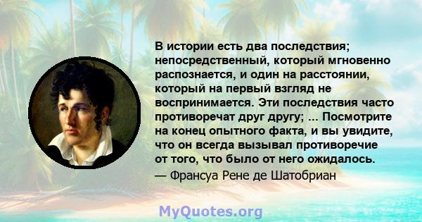 В истории есть два последствия; непосредственный, который мгновенно распознается, и один на расстоянии, который на первый взгляд не воспринимается. Эти последствия часто противоречат друг другу; ... Посмотрите на конец