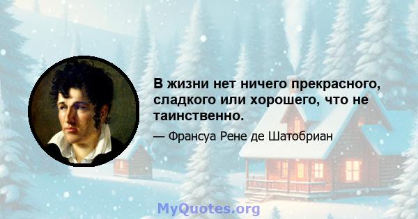 В жизни нет ничего прекрасного, сладкого или хорошего, что не таинственно.