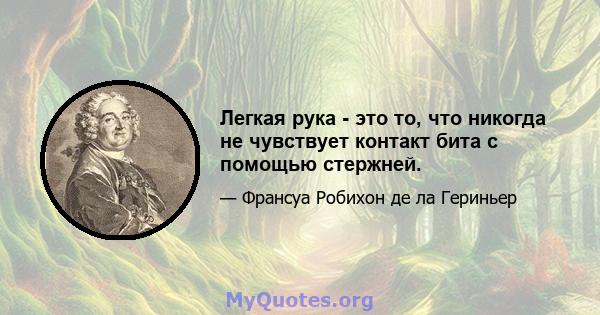 Легкая рука - это то, что никогда не чувствует контакт бита с помощью стержней.