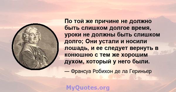 По той же причине не должно быть слишком долгое время, уроки не должны быть слишком долго; Они устали и носили лошадь, и ее следует вернуть в конюшню с тем же хорошим духом, который у него были.