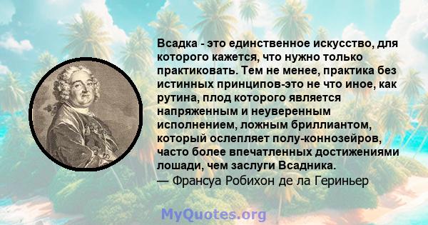 Всадка - это единственное искусство, для которого кажется, что нужно только практиковать. Тем не менее, практика без истинных принципов-это не что иное, как рутина, плод которого является напряженным и неуверенным