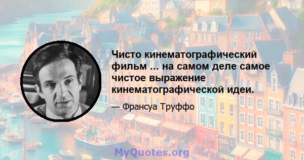 Чисто кинематографический фильм ... на самом деле самое чистое выражение кинематографической идеи.