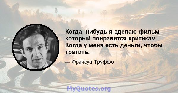 Когда -нибудь я сделаю фильм, который понравится критикам. Когда у меня есть деньги, чтобы тратить.