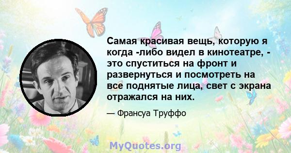 Самая красивая вещь, которую я когда -либо видел в кинотеатре, - это спуститься на фронт и развернуться и посмотреть на все поднятые лица, свет с экрана отражался на них.