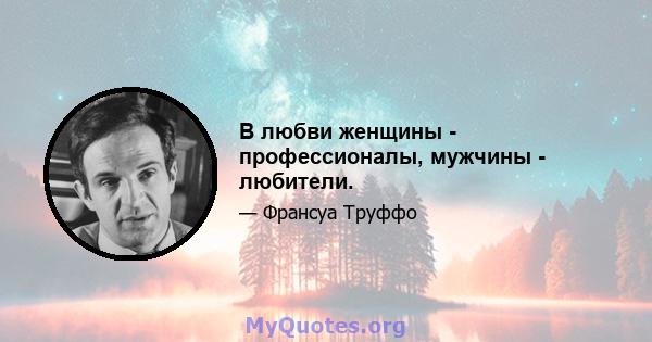 В любви женщины - профессионалы, мужчины - любители.