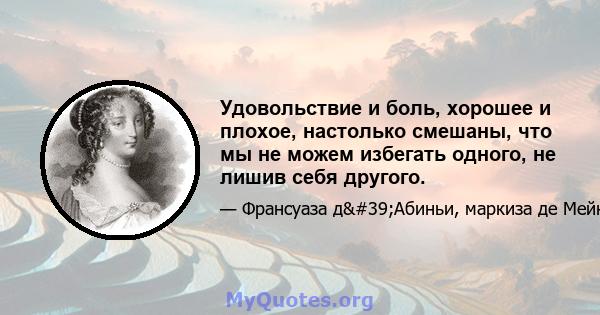 Удовольствие и боль, хорошее и плохое, настолько смешаны, что мы не можем избегать одного, не лишив себя другого.