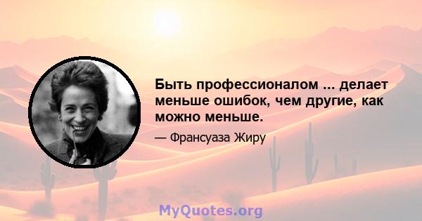 Быть профессионалом ... делает меньше ошибок, чем другие, как можно меньше.