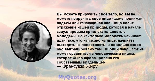 Вы можете приручить свое тело, но вы не можете приручить свое лицо - даже поднимая подъем или качающийся нос. Лицо носит отражение нашей природы, которая в начале завуалирована привлекательностью молодежи. Но как только 