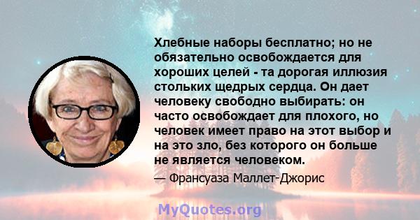 Хлебные наборы бесплатно; но не обязательно освобождается для хороших целей - та дорогая иллюзия стольких щедрых сердца. Он дает человеку свободно выбирать: он часто освобождает для плохого, но человек имеет право на