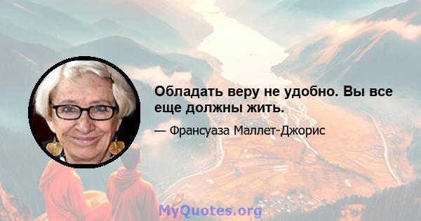 Обладать веру не удобно. Вы все еще должны жить.