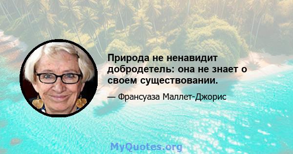 Природа не ненавидит добродетель: она не знает о своем существовании.