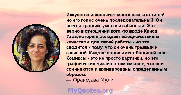 Искусство использует много разных стилей, но его голос очень последовательный. Он всегда краткий, умный и забавный. Это верно в отношении кого -то вроде Криса Уэра, который обладает эмоциональным качеством для своей