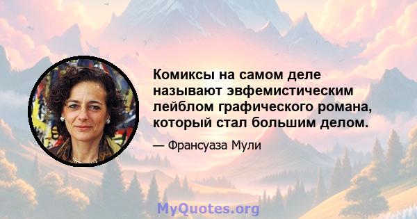 Комиксы на самом деле называют эвфемистическим лейблом графического романа, который стал большим делом.