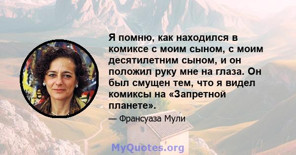 Я помню, как находился в комиксе с моим сыном, с моим десятилетним сыном, и он положил руку мне на глаза. Он был смущен тем, что я видел комиксы на «Запретной планете».