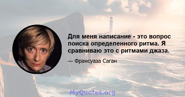 Для меня написание - это вопрос поиска определенного ритма. Я сравниваю это с ритмами джаза.